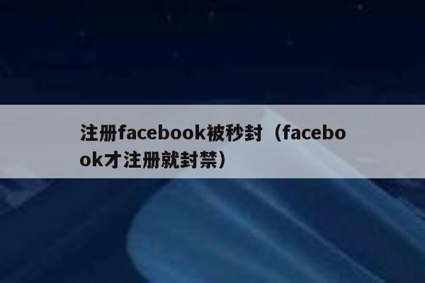 注册facebook被秒封（facebook才注册就封禁） 第1张
