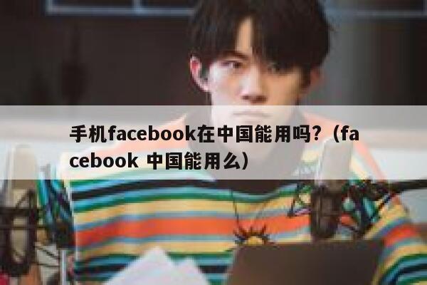 手机facebook在中国能用吗?（facebook 中国能用么） 第1张