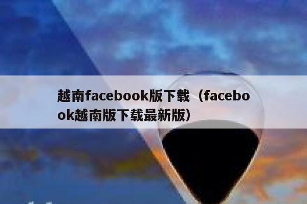 越南facebook版下载（facebook越南版下载最新版） 第1张