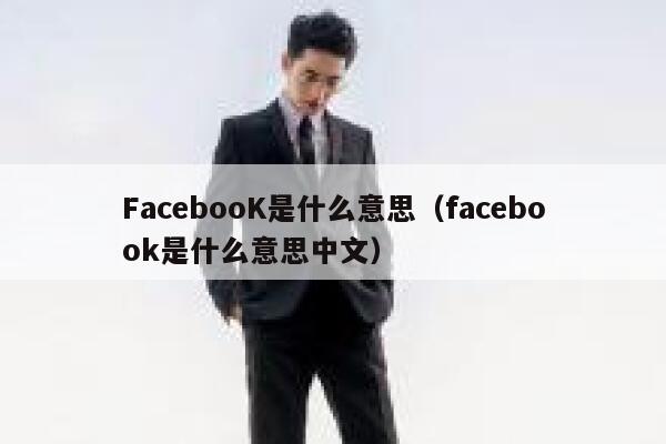 FacebooK是什么意思（facebook是什么意思中文） 第1张