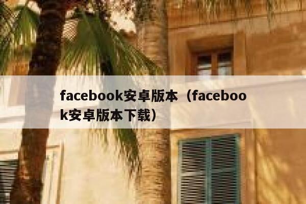 facebook安卓版本(facebook安卓版本下载) 第1张 facebook安卓版本(facebook安卓版本下载) 第1张