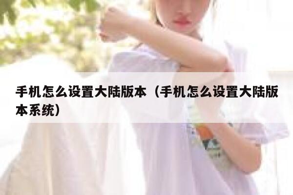 手机怎么设置大陆版本（手机怎么设置大陆版本系统） 第1张