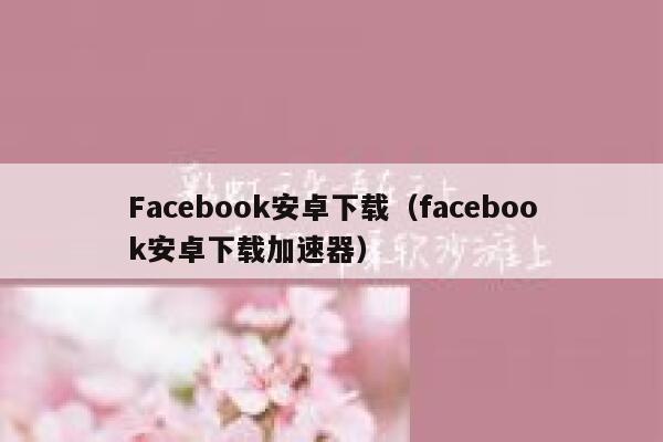 Facebook安卓下载（facebook安卓下载加速器） 第1张