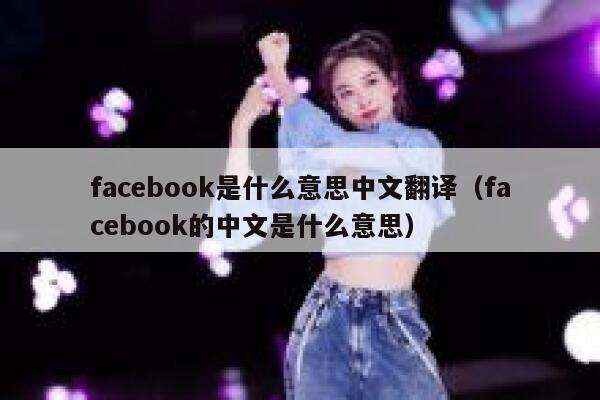 facebook是什么意思中文翻译(facebook的中文是什么意思) 第1张 facebook是什么意思中文翻译(facebook的中文是什么意思) 第1张