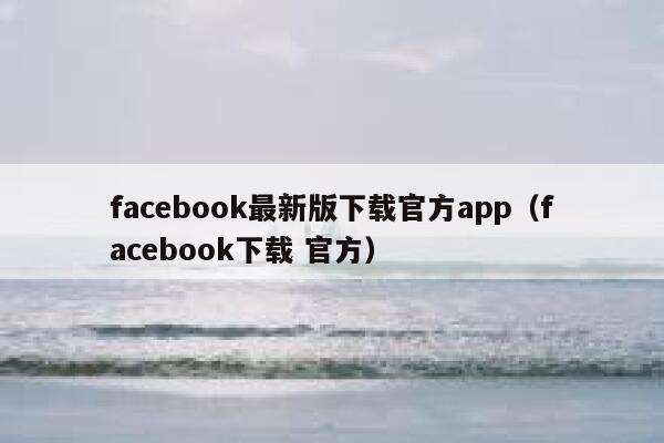 facebook最新版下载官方app(facebook下载 官方) 第1张 facebook最新版下载官方app(facebook下载 官方) 第1张