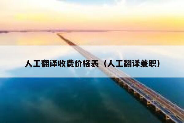 人工翻译收费价格表（人工翻译兼职） 第1张