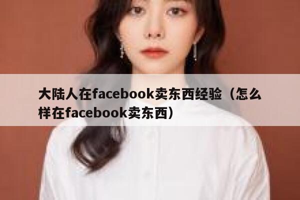 大陆人在facebook卖东西经验（怎么样在facebook卖东西） 第1张