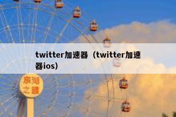 twitter加速器（twitter加速器ios） 第1张