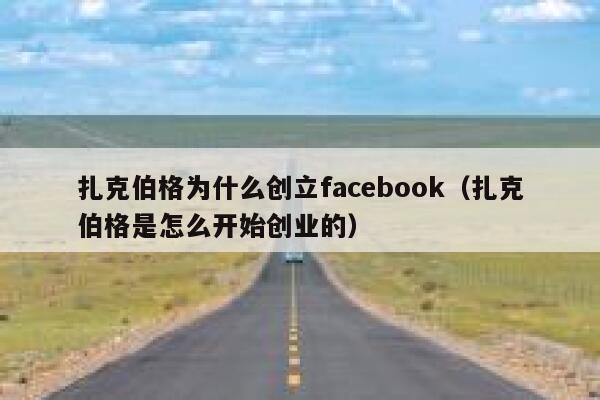 扎克伯格为什么创立facebook（扎克伯格是怎么开始创业的） 第1张