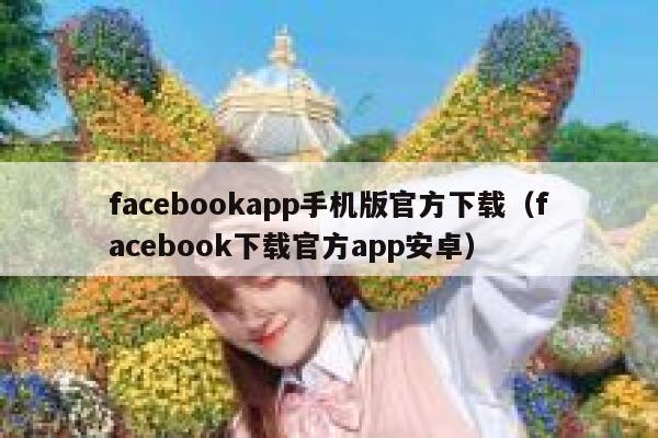 facebookapp手机版官方下载(facebook下载官方app安卓) 第1张 facebookapp手机版官方下载(facebook下载官方app安卓) 第1张