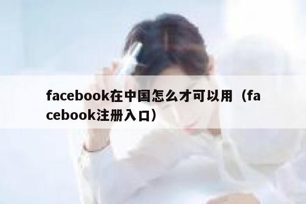 facebook在中国怎么才可以用(facebook注册入口) 第1张 facebook在中国怎么才可以用(facebook注册入口) 第1张