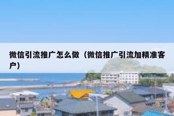 微信引流推广怎么做(微信推广引流加精准客户) 第1张 微信引流推广怎么做(微信推广引流加精准客户) 第1张