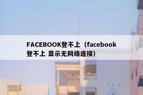 FACEBOOK登不上（facebook登不上 显示无网络连接） 第1张