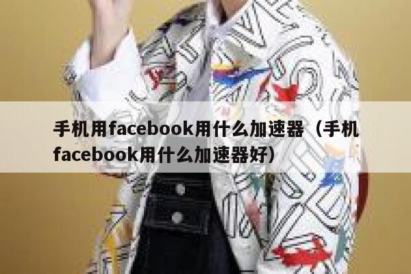 手机用facebook用什么加速器（手机facebook用什么加速器好） 第1张
