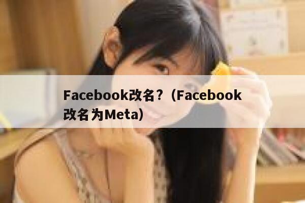 Facebook改名?(Facebook改名为Meta) 第1张 Facebook改名?(Facebook改名为Meta) 第1张
