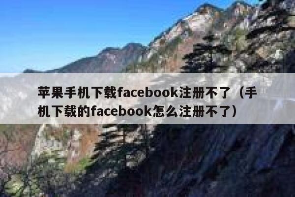 苹果手机下载facebook注册不了（手机下载的facebook怎么注册不了） 第1张