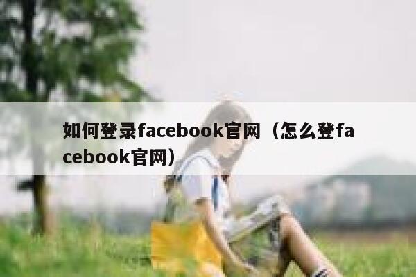 如何登录facebook官网（怎么登facebook官网） 第1张