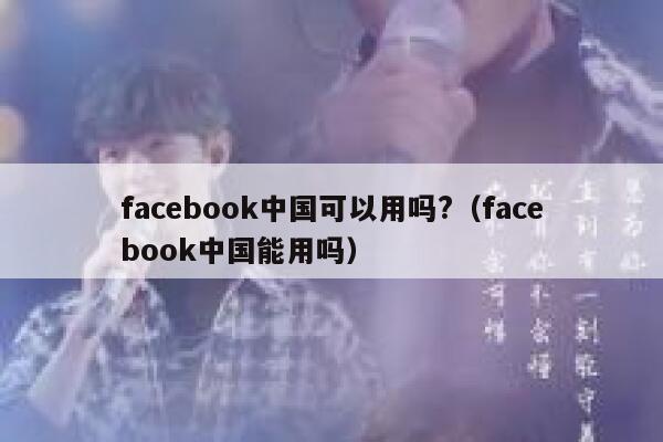facebook中国可以用吗?(facebook中国能用吗) 第1张 facebook中国可以用吗?(facebook中国能用吗) 第1张