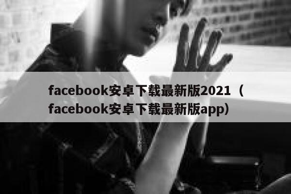 facebook安卓下载最新版2021(facebook安卓下载最新版app) 第1张 facebook安卓下载最新版2021(facebook安卓下载最新版app) 第1张