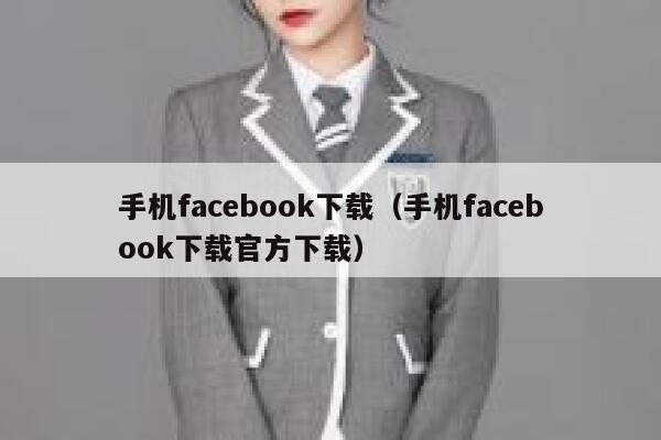 手机facebook下载（手机facebook下载官方下载） 第1张