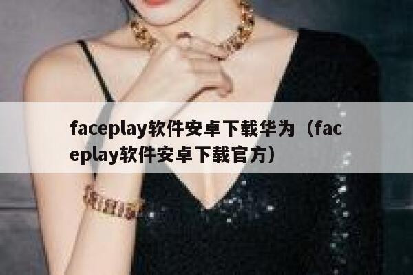 faceplay软件安卓下载华为(faceplay软件安卓下载官方) 第1张 faceplay软件安卓下载华为(faceplay软件安卓下载官方) 第1张