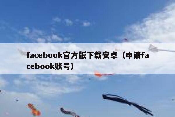 facebook官方版下载安卓（申请facebook账号） 第1张