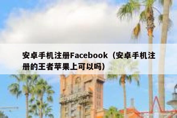 安卓手机注册Facebook（安卓手机注册的王者苹果上可以吗） 第1张