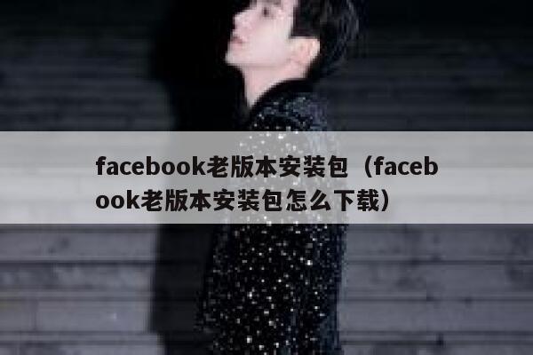facebook老版本安装包（facebook老版本安装包怎么下载） 第1张
