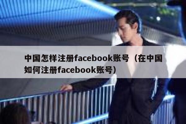 中国怎样注册facebook账号（在中国如何注册facebook账号） 第1张