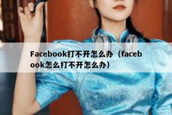Facebook打不开怎么办（facebook怎么打不开怎么办） 第1张