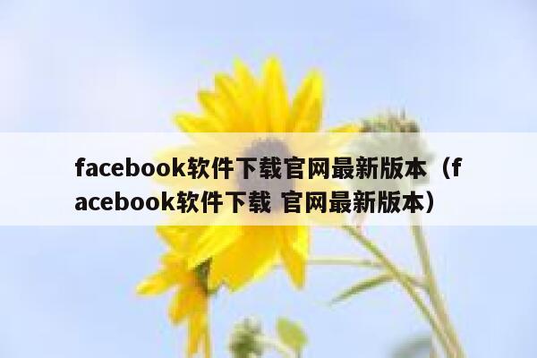 facebook软件下载官网最新版本（facebook软件下载 官网最新版本） 第1张