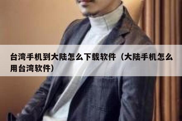 台湾手机到大陆怎么下载软件（大陆手机怎么用台湾软件） 第1张