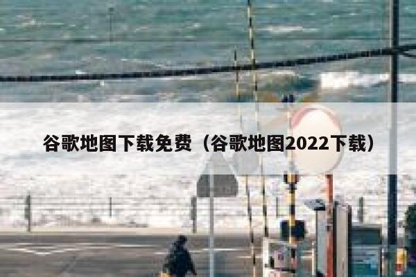 谷歌地图下载免费（谷歌地图2022下载） 第1张