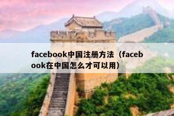 facebook中国注册方法（facebook在中国怎么才可以用） 第1张