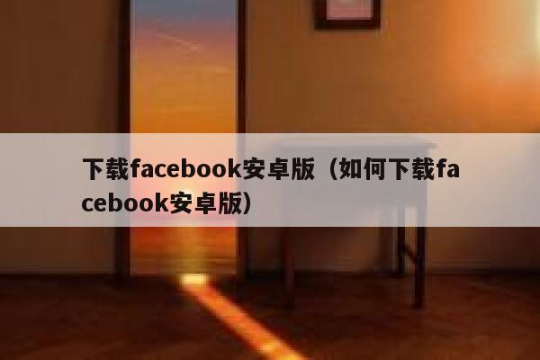 下载facebook安卓版（如何下载facebook安卓版） 第1张