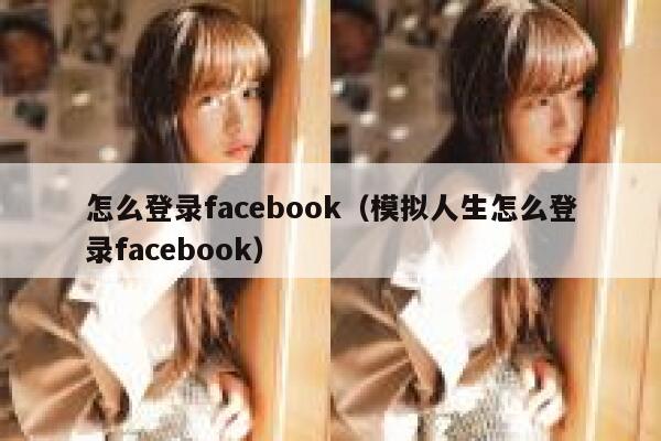 怎么登录facebook（模拟人生怎么登录facebook） 第1张