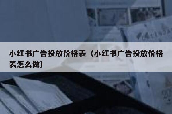 小红书广告投放价格表（小红书广告投放价格表怎么做） 第1张