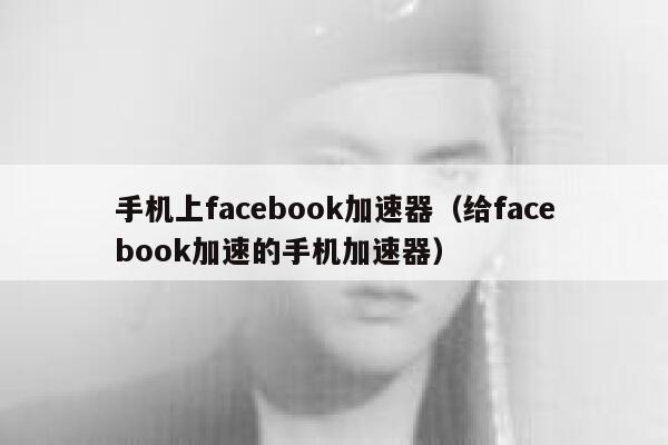 手机上facebook加速器(给facebook加速的手机加速器) 第1张 手机上facebook加速器(给facebook加速的手机加速器) 第1张