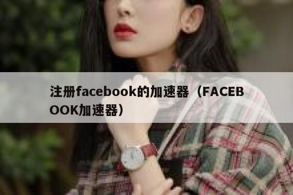 注册facebook的加速器（FACEBOOK加速器） 第1张