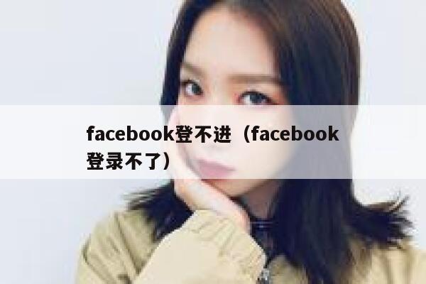 facebook登不进（facebook登录不了） 第1张