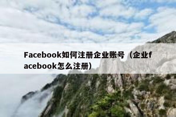 Facebook如何注册企业账号（企业facebook怎么注册） 第1张