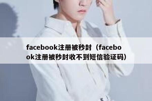 facebook注册被秒封（facebook注册被秒封收不到短信验证码） 第1张