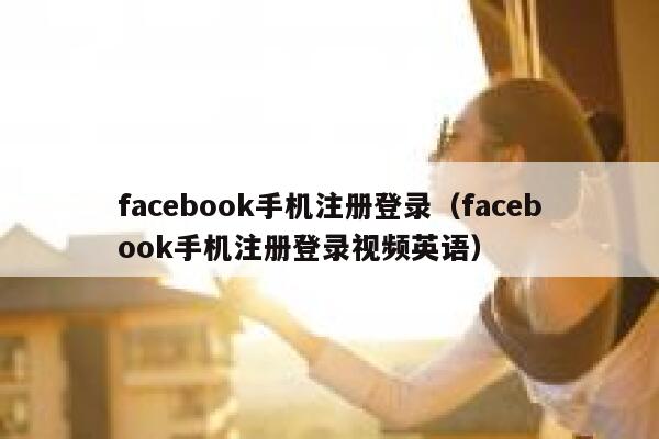 facebook手机注册登录（facebook手机注册登录视频英语） 第1张