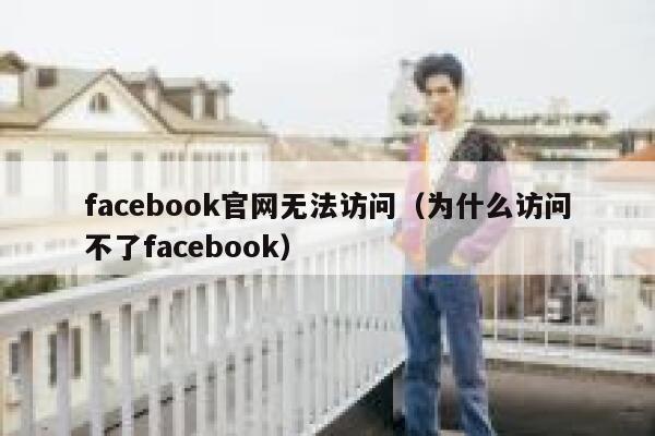 facebook官网无法访问（为什么访问不了facebook） 第1张
