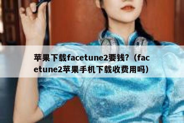 苹果下载facetune2要钱?（facetune2苹果手机下载收费用吗） 第1张