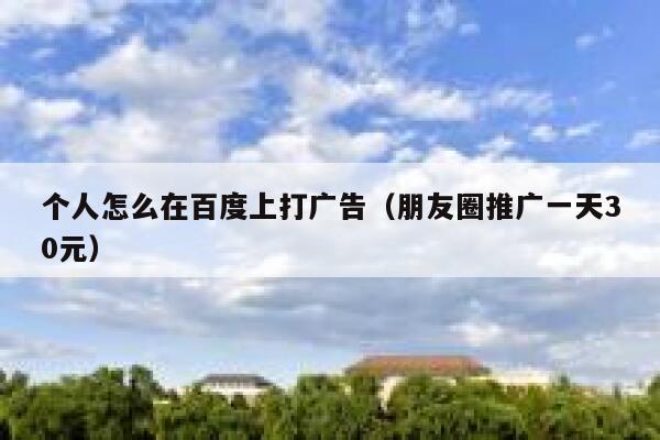 个人怎么在百度上打广告（朋友圈推广一天30元） 第1张