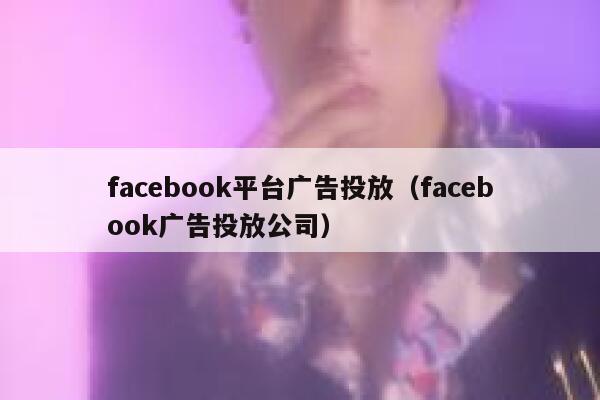 facebook平台广告投放(facebook广告投放公司) 第1张 facebook平台广告投放(facebook广告投放公司) 第1张