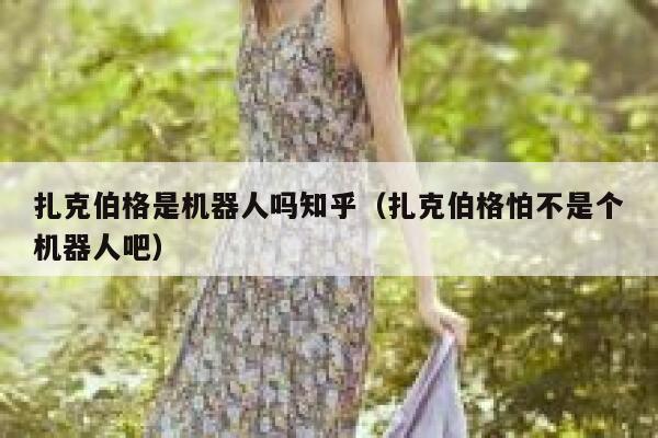 扎克伯格是机器人吗知乎（扎克伯格怕不是个机器人吧） 第1张