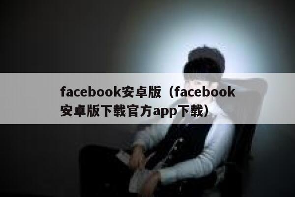 facebook安卓版（facebook安卓版下载官方app下载） 第1张