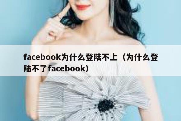 facebook为什么登陆不上（为什么登陆不了facebook） 第1张